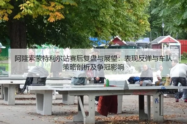 a-long-suo-meng-te-li-er-zhan-sai-hou-fu-pan-yu-zhan-wang-biao-xian-fan-tan-yu-che-dui-ce-lve-pou-xi-ji-zheng-guan-ying-2-721.jpg