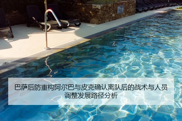 巴萨后防重构阿尔巴与皮克确认离队后的战术与人员调整发展路径分析